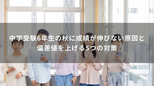 中学受験6年生の秋に成績が伸びない原因と偏差値を上げる5つの対策