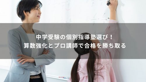 中学受験の個別指導塾選び！算数強化とプロ講師で合格を勝ち取る