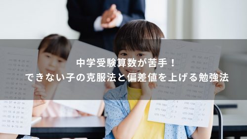 中学受験算数が苦手！できない子の克服法と偏差値を上げる勉強法