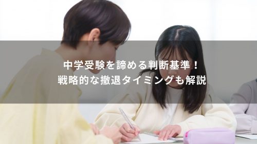 中学受験を諦める判断基準！戦略的な撤退タイミングも解説