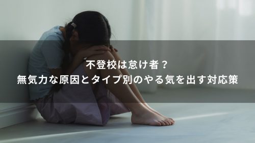 不登校は怠け者？無気力な原因とタイプ別のやる気を出す対応策