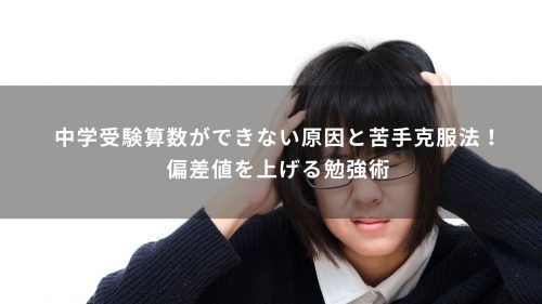 中学受験算数ができない原因と苦手克服法！偏差値を上げる勉強術