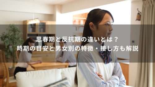 思春期と反抗期の違いとは？時期の目安と男女別の特徴・接し方も解説