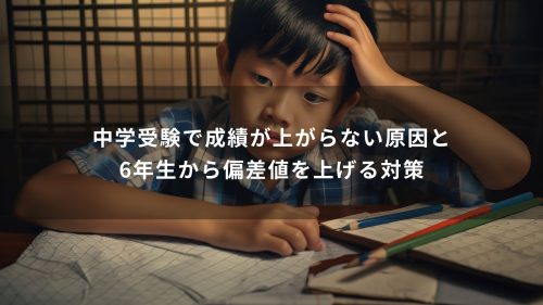 中学受験で成績が上がらない原因と6年生から偏差値を上げる対策