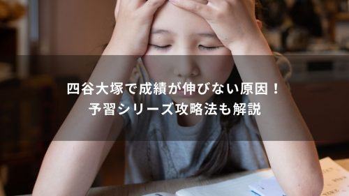 四谷大塚で成績が伸びない原因！予習シリーズ攻略法も解説
