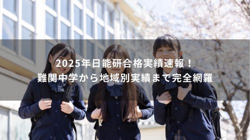 2025年日能研合格実績速報！難関中学から地域別実績まで完全網羅