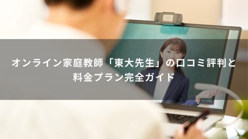 オンライン家庭教師「東大先生」の口コミ評判と料金プラン完全ガイド