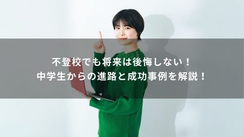不登校でも将来は後悔しない！中学生からの進路と成功事例を解説！