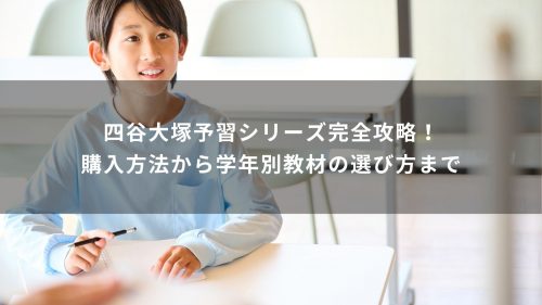 四谷大塚予習シリーズ完全攻略！購入方法から学年別教材の選び方まで