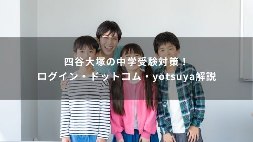 四谷大塚の中学受験対策！ログイン・ドットコム・yotsuya解説