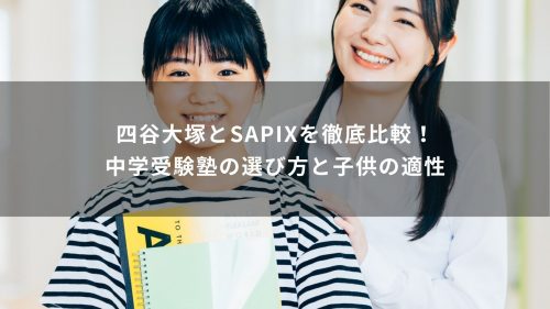 四谷大塚とSAPIXを徹底比較！中学受験塾の選び方と子供の適性