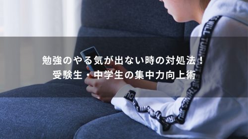 勉強のやる気が出ない時の対処法！受験生・中学生の集中力向上術