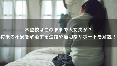 不登校はこのままで大丈夫か？将来の不安を解消する進路や適切なサポートを解説！