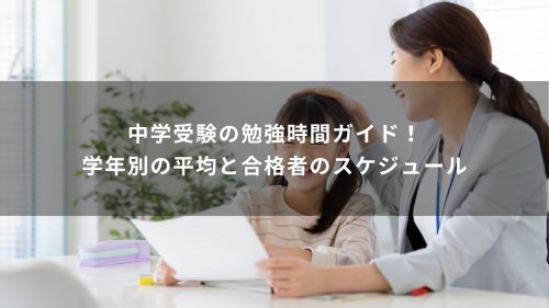 中学受験の勉強時間ガイド！学年別の平均と合格者のスケジュール