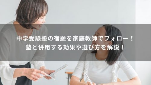 中学受験塾の宿題を家庭教師でフォロー！塾と併用する効果や選び方を解説！