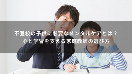 不登校の子供に必要なメンタルケアとは？心と学習を支える家庭教師の選び方
