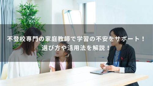 不登校専門の家庭教師で学習の不安をサポート！選び方や活用法を解説！