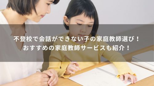 不登校で会話ができない子の家庭教師選び！おすすめの家庭教師サービスも紹介！