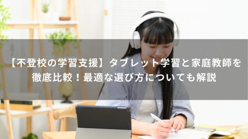 【不登校の学習支援】タブレット学習と家庭教師を徹底比較！最適な選び方についても解説