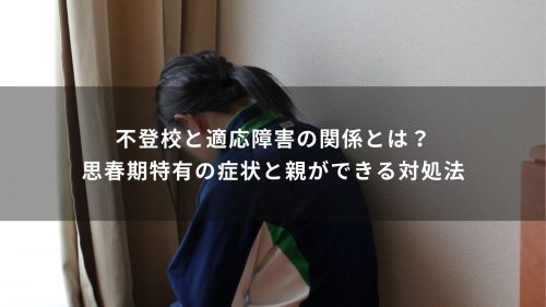 不登校と適応障害の関係とは？思春期特有の症状と親ができる対処法