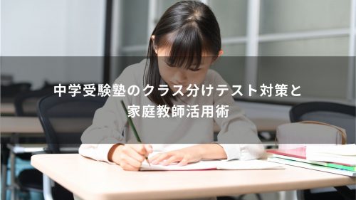 中学受験塾のクラス分けテスト対策と家庭教師活用術