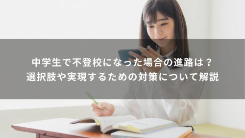 中学生で不登校になった場合の進路は？選択肢や実現するための対策について解説
