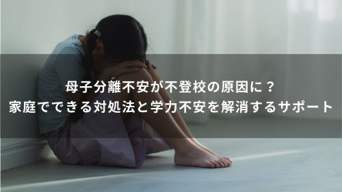 母子分離不安が不登校の原因に？家庭でできる対処法と学力不安を解消するサポート