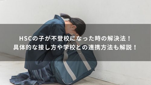 HSCの子が不登校になった時の解決法！具体的な接し方や学校との連携方法も解説！