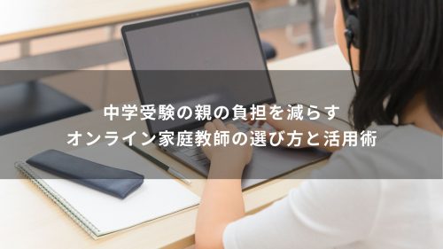 中学受験の親の負担を減らすオンライン家庭教師の選び方と活用術