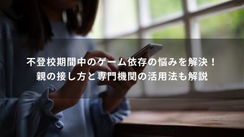 不登校期間中のゲーム依存の悩みを解決！親の接し方と専門機関の活用法も解説