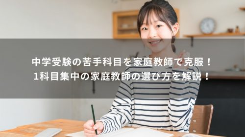 中学受験の苦手科目を家庭教師で克服！1科目集中の家庭教師の選び方を解説！