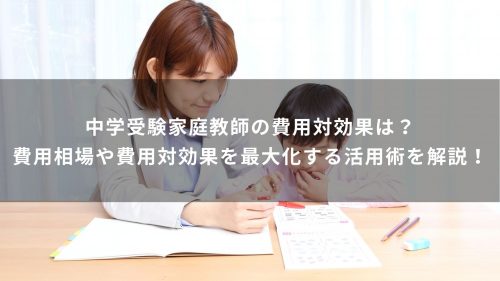 中学受験家庭教師の費用対効果は？費用相場や費用対効果を最大化する活用術を解説！