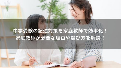 中学受験の記述対策を家庭教師で効率化！家庭教師が必要な理由や選び方を解説！