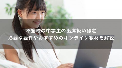 不登校の中学生の出席扱い認定｜必要な要件やおすすめのオンライン教材を解説
