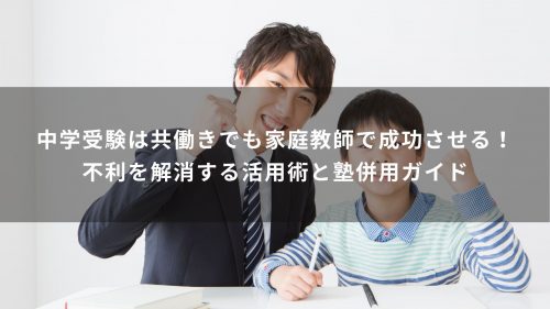 中学受験は共働きでも家庭教師で成功させる！不利を解消する活用術と塾併用ガイド