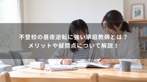 不登校の昼夜逆転に強い家庭教師とは？メリットや疑問点について解説！