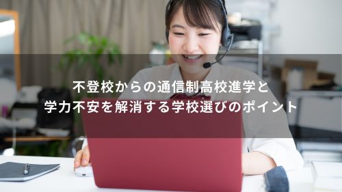 不登校からの通信制高校進学と学力不安を解消する学校選びのポイント