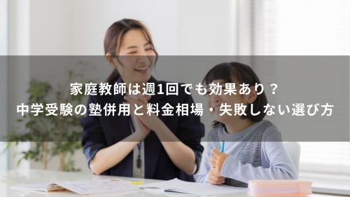 家庭教師は週1回でも効果あり？中学受験の塾併用と料金相場・失敗しない選び方