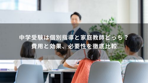 中学受験は個別指導と家庭教師どっち？費用と効果、必要性を徹底比較