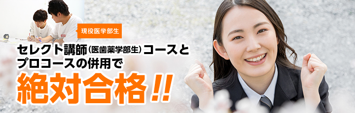 セレクト講師(医歯薬学部生)コースとプロコースの併用で絶対合格!!